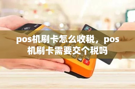 pos机刷卡怎么收税，pos机刷卡需要交个税吗