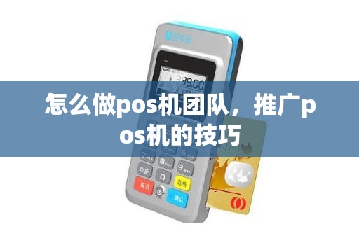 怎么做pos机团队，推广pos机的技巧