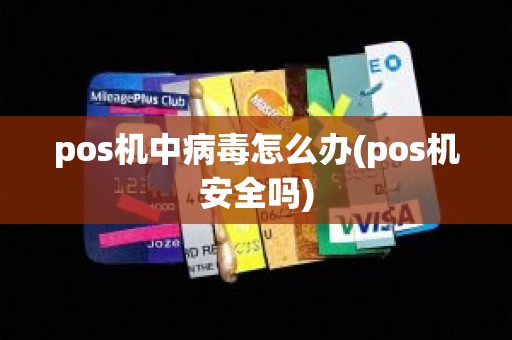 pos机中病毒怎么办(pos机安全吗) pos机中病毒怎么办(pos机安全吗)