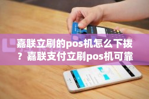 嘉联立刷的pos机怎么下拨？嘉联支付立刷pos机可靠不