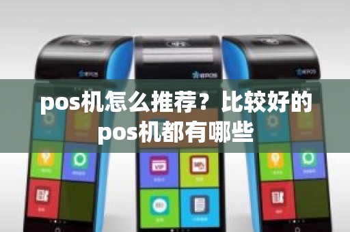 pos机怎么推荐？比较好的pos机都有哪些