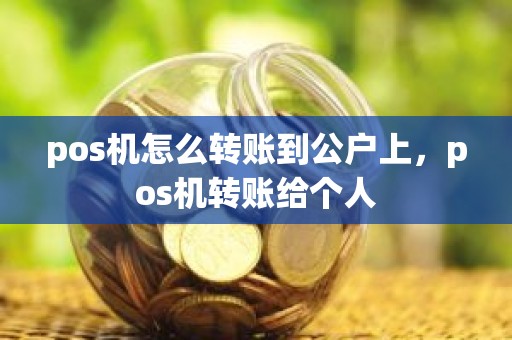 pos机怎么转账到公户上,pos机转账给个人 pos机怎么转账到公户上,pos机转账给个人