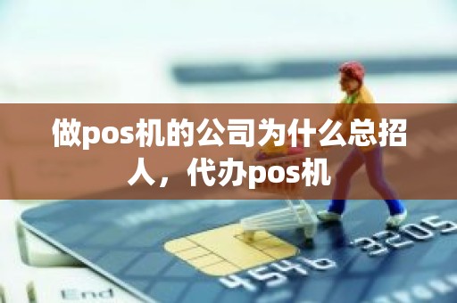 做pos机的公司为什么总招人，代办pos机