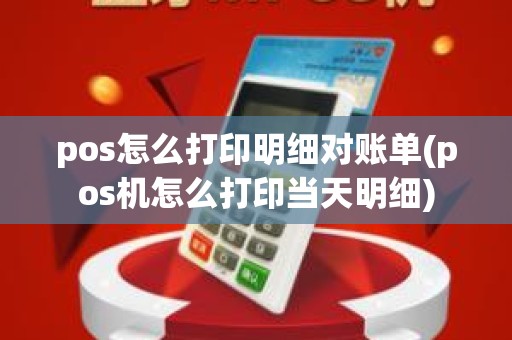 pos怎么打印明细对账单(pos机怎么打印当天明细)