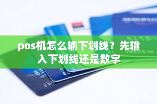 pos机怎么输下划线？先输入下划线还是数字