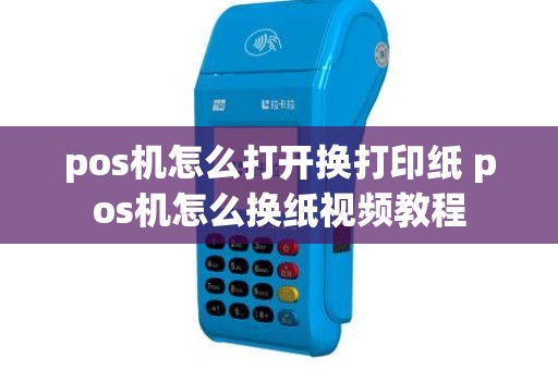 pos机怎么打开换打印纸 pos机怎么换纸视频教程