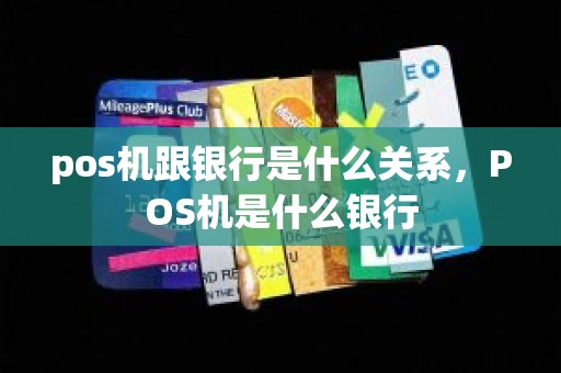 pos机跟银行是什么关系，POS机是什么银行