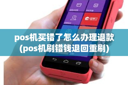 pos机买错了怎么办理退款(pos机刷错钱退回重刷)