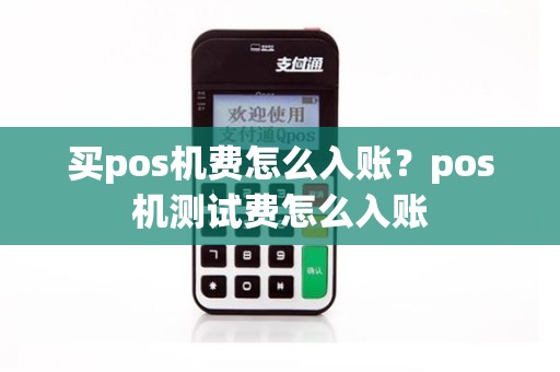 买pos机费怎么入账？pos机测试费怎么入账