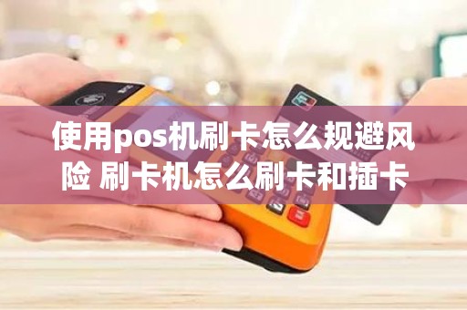使用pos机刷卡怎么规避风险 刷卡机怎么刷卡和插卡