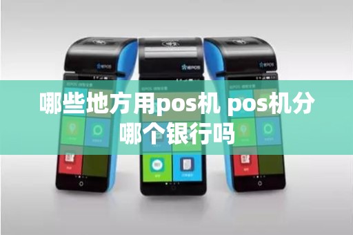 哪些地方用pos机 pos机分哪个银行吗