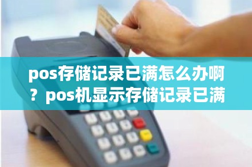 pos存储记录已满怎么办啊？pos机显示存储记录已满
