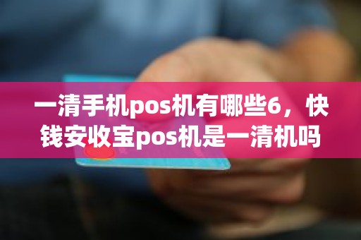 一清手机pos机有哪些6，快钱安收宝pos机是一清机吗