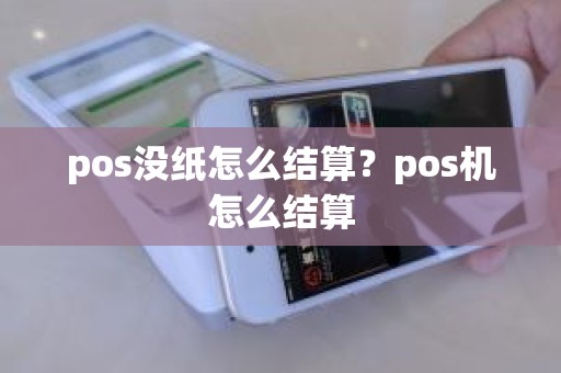 pos没纸怎么结算？pos机怎么结算