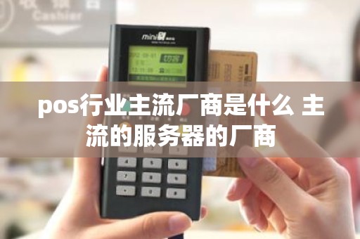 pos行业主流厂商是什么 主流的服务器的厂商