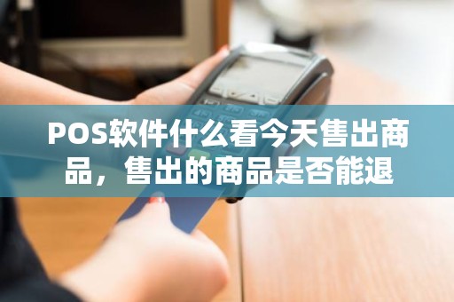 POS软件什么看今天售出商品，售出的商品是否能退