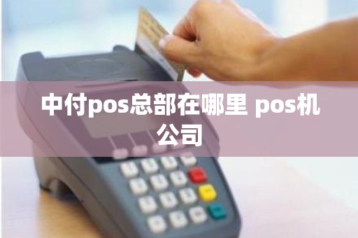 中付pos总部在哪里 pos机公司