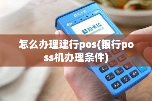 怎么办理建行pos(银行poss机办理条件)