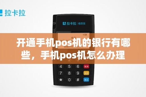 开通手机pos机的银行有哪些，手机pos机怎么办理