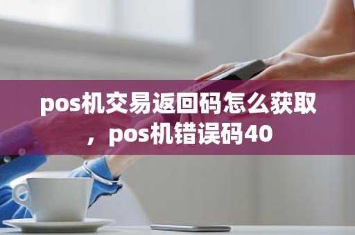 pos机交易返回码怎么获取，pos机错误码40