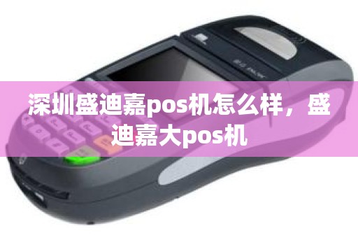 深圳盛迪嘉pos机怎么样，盛迪嘉大pos机