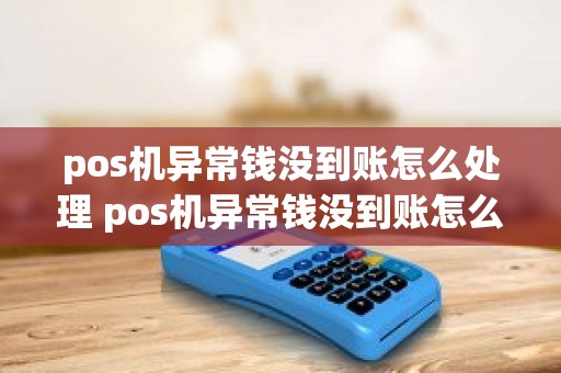 pos机异常钱没到账怎么处理 pos机异常钱没到账怎么处理