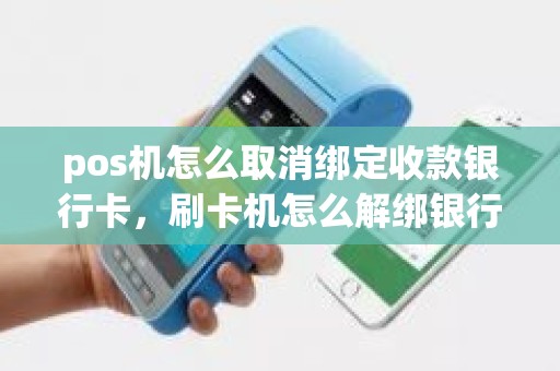 pos机怎么取消绑定收款银行卡，刷卡机怎么解绑银行卡