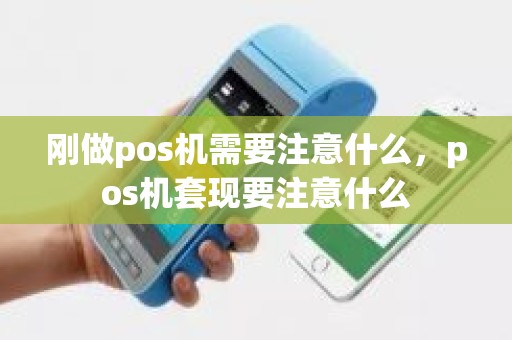 刚做pos机需要注意什么，pos机套现要注意什么