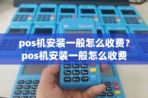 pos机安装一般怎么收费？pos机安装一般怎么收费