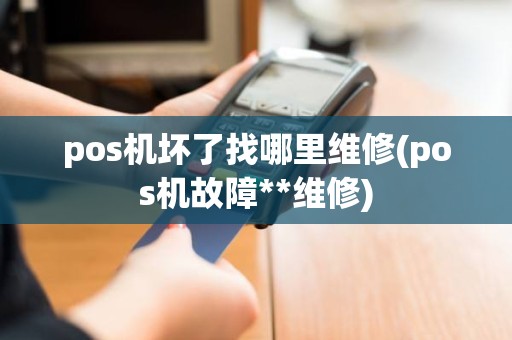 pos机坏了找哪里维修(pos机故障**维修)