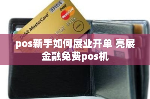 pos新手如何展业开单 亮展金融免费pos机