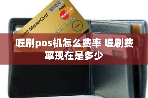 喔刷pos机怎么费率 喔刷费率现在是多少