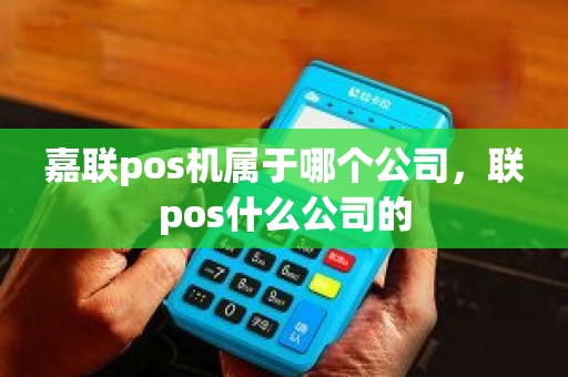 嘉联pos机属于哪个公司，联pos什么公司的