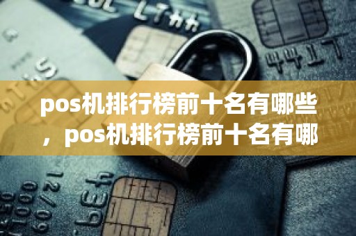 pos机排行榜前十名有哪些，pos机排行榜前十名有哪些