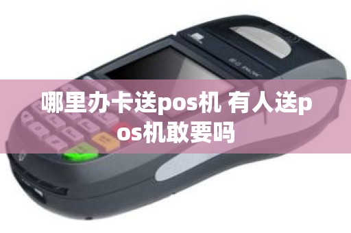 哪里办卡送pos机 有人送pos机敢要吗