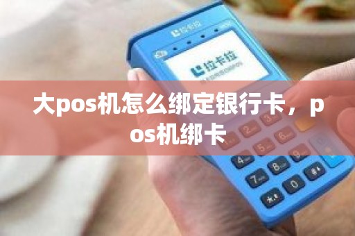 大pos机怎么绑定银行卡，pos机绑卡