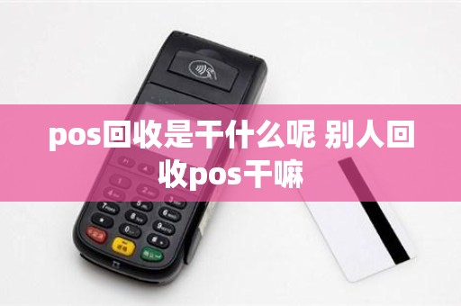 pos回收是干什么呢 别人回收pos干嘛