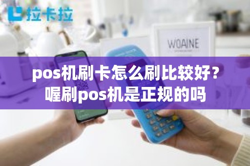 pos机刷卡怎么刷比较好？喔刷pos机是正规的吗