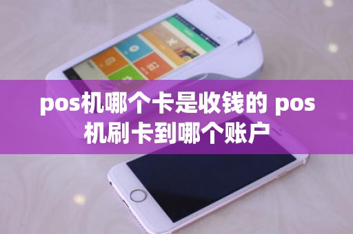 pos机哪个卡是收钱的 pos机刷卡到哪个账户 pos机哪个卡是收钱的 pos机刷卡到哪个账户