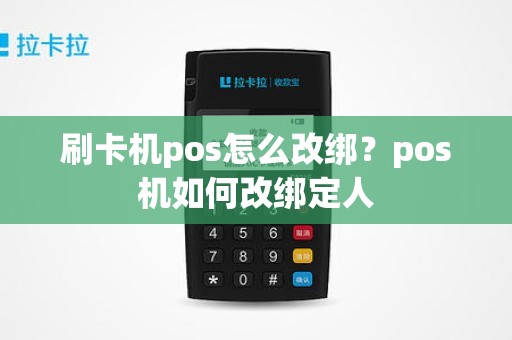 刷卡机pos怎么改绑？pos机如何改绑定人