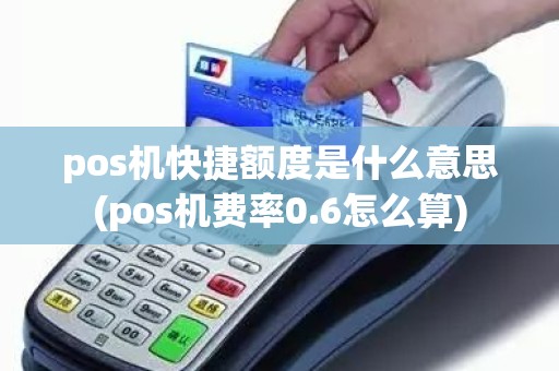 pos机快捷额度是什么意思(pos机费率0.6怎么算) pos机快捷额度是什么意思(pos机费率0.6怎么算)