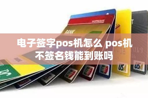 电子签字pos机怎么 pos机不签名钱能到账吗 电子签字pos机怎么 pos机不签名钱能到账吗
