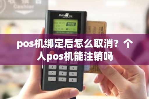 pos机绑定后怎么取消？个人pos机能注销吗