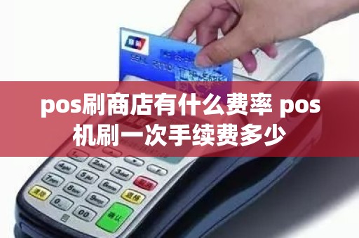 pos刷商店有什么费率 pos机刷一次手续费多少