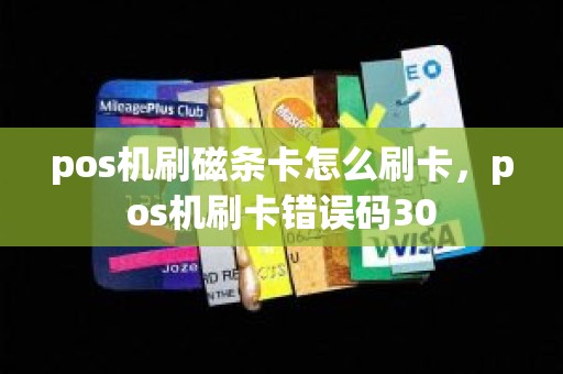 pos机刷磁条卡怎么刷卡，pos机刷卡错误码30