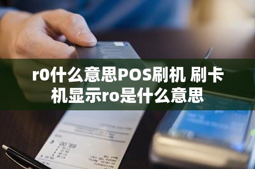 r0什么意思POS刷机 刷卡机显示ro是什么意思