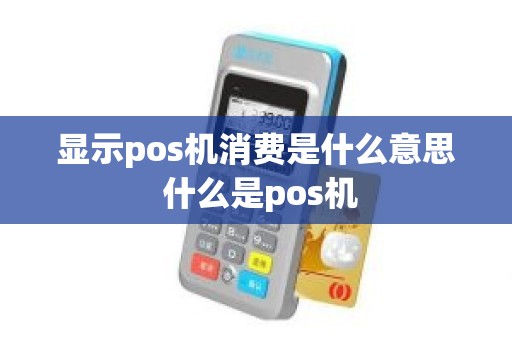 显示pos机消费是什么意思 什么是pos机