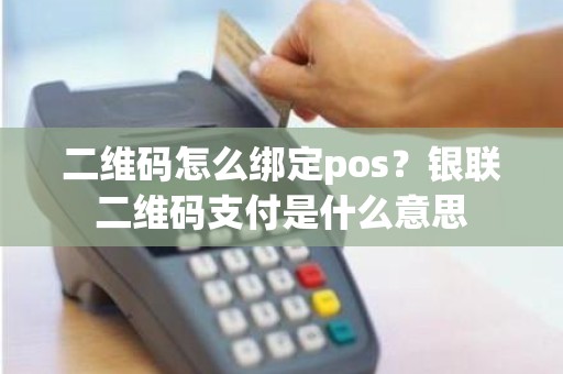 二维码怎么绑定pos？银联二维码支付是什么意思