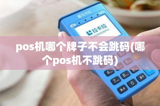 pos机哪个牌子不会跳码(哪个pos机不跳码)