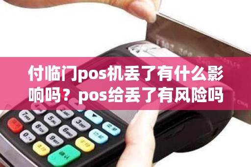 付临门pos机丢了有什么影响吗？pos给丢了有风险吗